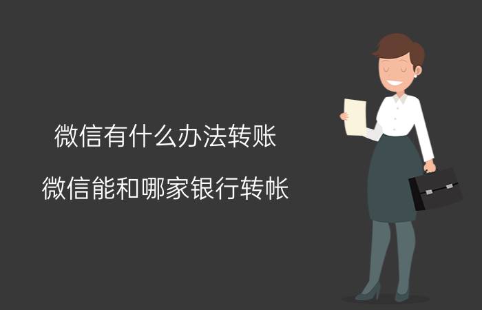 微信有什么办法转账 微信能和哪家银行转帐？